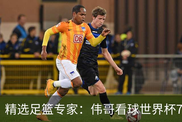 精选足篮专家：伟哥看球世界杯7连红+长线12中11